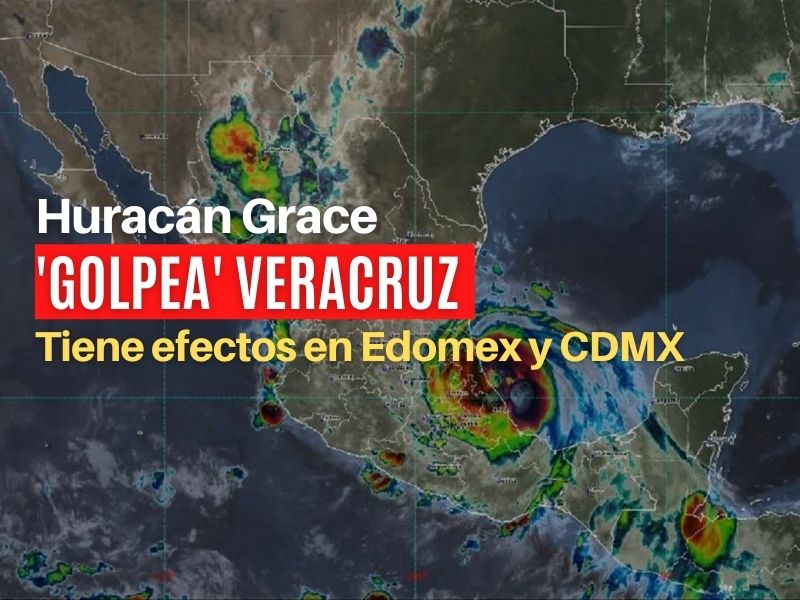 'Golpea' el huracán Grace a Veracruz; tiene efecto en Edomex Y CDMX